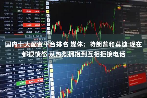 国内十大配资平台排名 媒体：特朗普和莫迪 现在都很愤怒 从热烈拥抱到互相拒接电话
