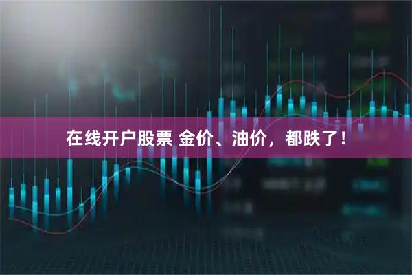 在线开户股票 金价、油价，都跌了！