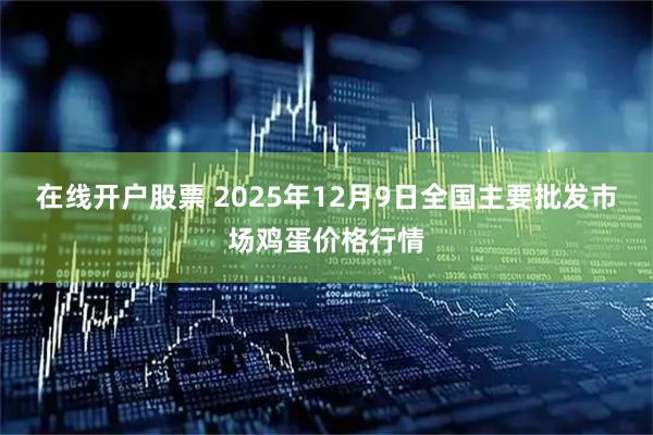 在线开户股票 2025年12月9日全国主要批发市场鸡蛋价格行情