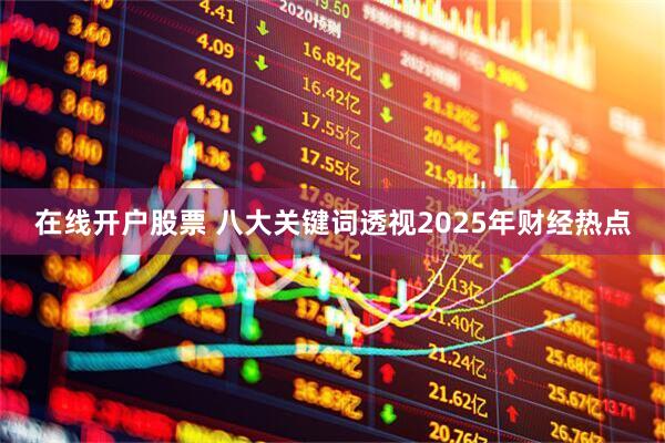 在线开户股票 八大关键词透视2025年财经热点