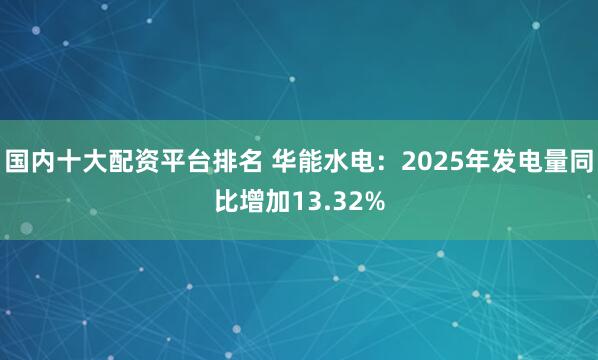 国内十大配资平台排名 华能水电：2025年发电量同比增加13.32%