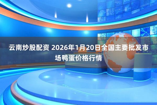 云南炒股配资 2026年1月20日全国主要批发市场鸭蛋价格行情
