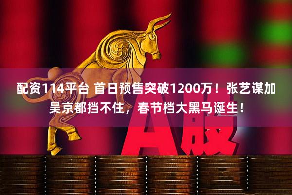 配资114平台 首日预售突破1200万！张艺谋加吴京都挡不住，春节档大黑马诞生！
